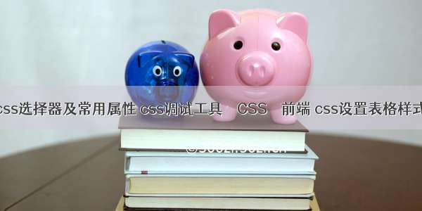 css选择器及常用属性 css调试工具 – CSS – 前端 css设置表格样式