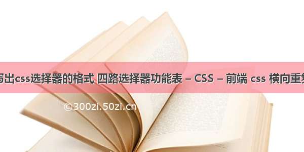 写出css选择器的格式 四路选择器功能表 – CSS – 前端 css 横向重复