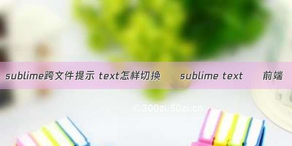 sublime跨文件提示 text怎样切换 – sublime text – 前端