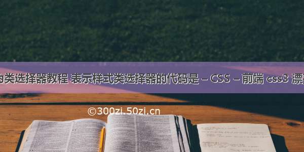 css3结构性伪类选择器教程 表示样式类选择器的代码是 – CSS – 前端 css3 漂亮的列表样式