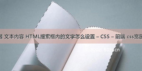 css 选择器 文本内容 HTML搜索框内的文字怎么设置 – CSS – 前端 css宽屏显示问题
