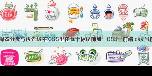 css选择器分类与优先级 在CSS里在每个标记前加 – CSS – 前端 css 当前路径