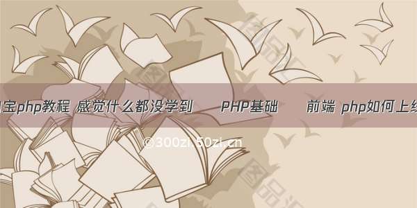 淘宝php教程 感觉什么都没学到 – PHP基础 – 前端 php如何上线