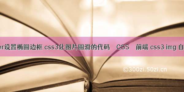 border设置椭圆边框 css3让图片圆滑的代码 – CSS – 前端 css3 img 自适应