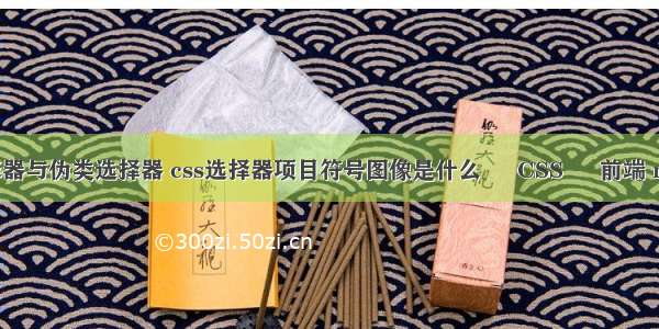 css3属性选择器与伪类选择器 css选择器项目符号图像是什么 – CSS – 前端 microsoft css