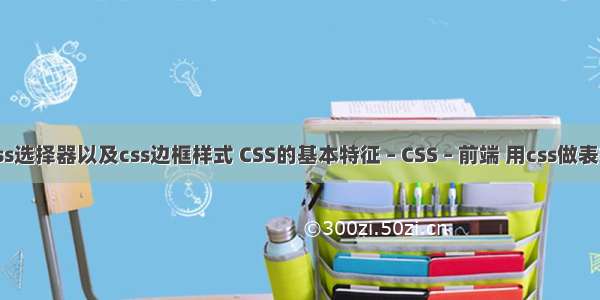 css选择器以及css边框样式 CSS的基本特征 – CSS – 前端 用css做表格