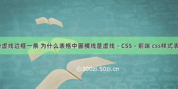 border虚线边框一条 为什么表格中画横线是虚线 – CSS – 前端 css样式表的使用