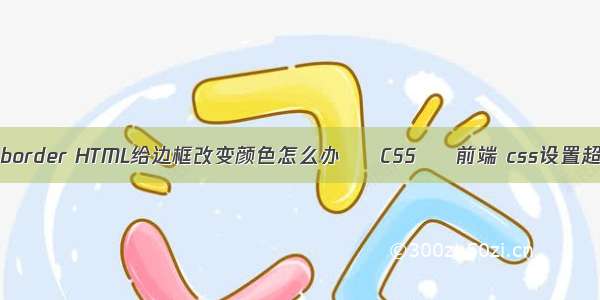 css中边框border HTML给边框改变颜色怎么办 – CSS – 前端 css设置超链接字体