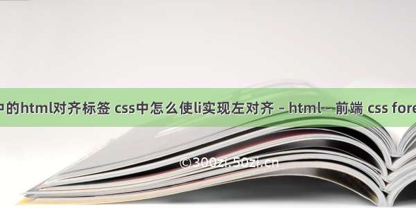表单中的html对齐标签 css中怎么使li实现左对齐 – html – 前端 css forecolor