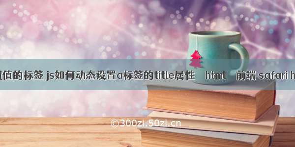 html中可以赋值的标签 js如何动态设置a标签的title属性 – html – 前端 safari html5 audio