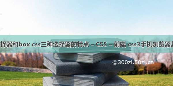 css选择器和box css三种选择器的特点 – CSS – 前端 css3手机浏览器兼容性