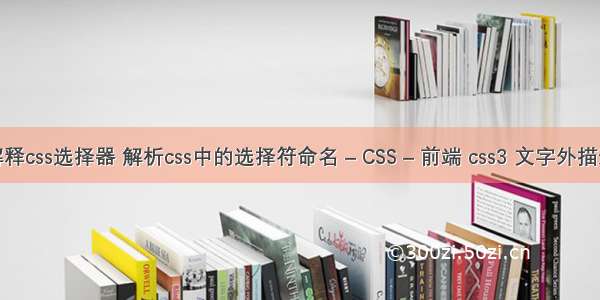 解释css选择器 解析css中的选择符命名 – CSS – 前端 css3 文字外描边