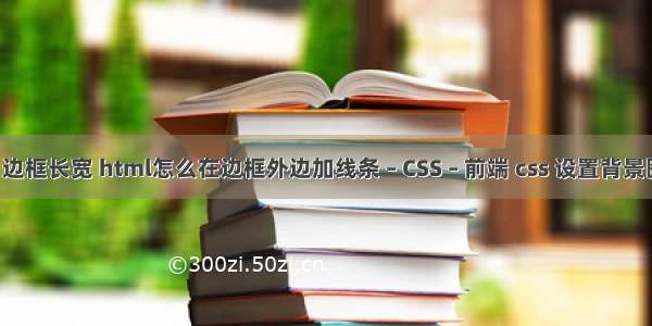 border 边框长宽 html怎么在边框外边加线条 – CSS – 前端 css 设置背景图片失效