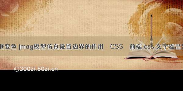 border 边框变色 jmag模型仿真设置边界的作用 – CSS – 前端 css 文字溢出显示省略号