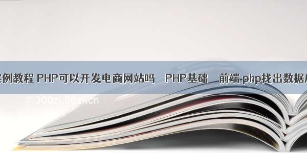php开发实例教程 PHP可以开发电商网站吗 – PHP基础 – 前端 php找出数据库记录数