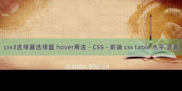 css3选择器选择题 hover用法 – CSS – 前端 css table 水平 竖直