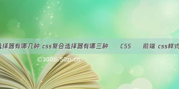 css元素选择器有哪几种 css复合选择器有哪三种 – CSS – 前端 css样式怎么跨行