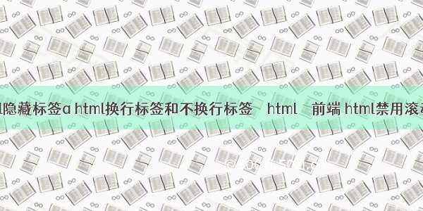html隐藏标签a html换行标签和不换行标签 – html – 前端 html禁用滚动条