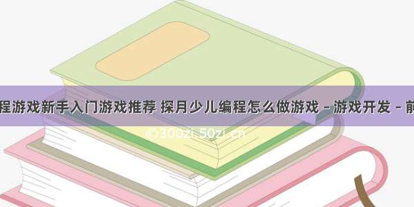 编程游戏新手入门游戏推荐 探月少儿编程怎么做游戏 – 游戏开发 – 前端