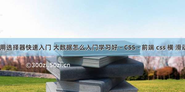 css常用选择器快速入门 大数据怎么入门学习好 – CSS – 前端 css 横 滑动 菜单