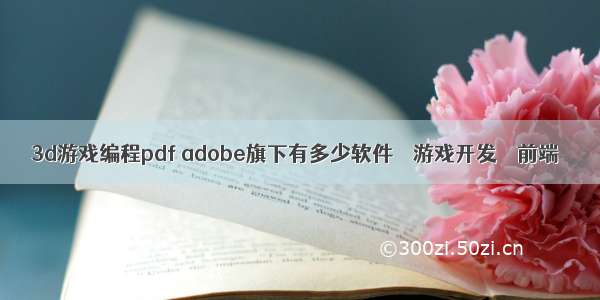 3d游戏编程pdf adobe旗下有多少软件 – 游戏开发 – 前端