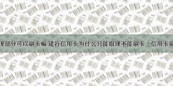 信用卡取现部分可以刷卡嘛 建行信用卡为什么只能取现不能刷卡 – 信用卡刷卡 – 前端