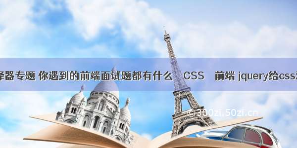 css父选择器专题 你遇到的前端面试题都有什么 – CSS – 前端 jquery给css添加样式