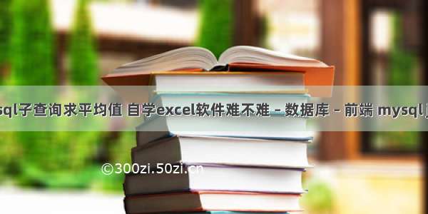 mysql子查询求平均值 自学excel软件难不难 – 数据库 – 前端 mysql jdbc