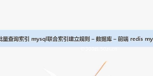 mysql批量查询索引 mysql联合索引建立规则 – 数据库 – 前端 redis mysql 架构