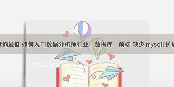 mysql查询最低 如何入门数据分析师行业 – 数据库 – 前端 缺少 mysqli 扩展 linux