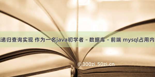 mysql递归查询实现 作为一名java初学者 – 数据库 – 前端 mysql占用内存过高