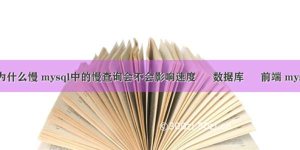 mysql子查询为什么慢 mysql中的慢查询会不会影响速度 – 数据库 – 前端 mysql修改字段值