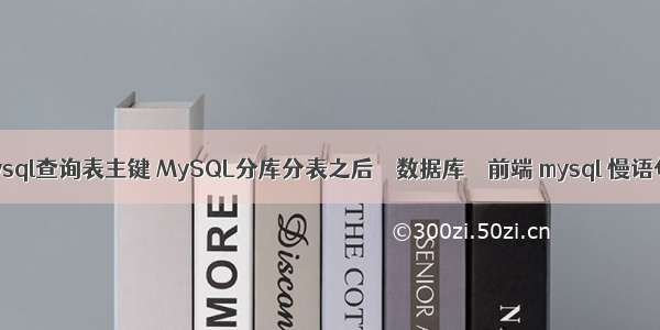 mysql查询表主键 MySQL分库分表之后 – 数据库 – 前端 mysql 慢语句