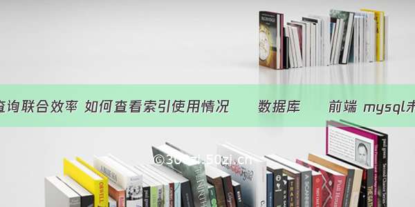 mysql子查询联合效率 如何查看索引使用情况 – 数据库 – 前端 mysql未将对象引