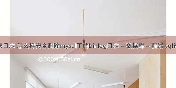 mysql查询锁表日志 怎么样安全删除mysql下的binlog日志 – 数据库 – 前端 sql语句大全 mysql