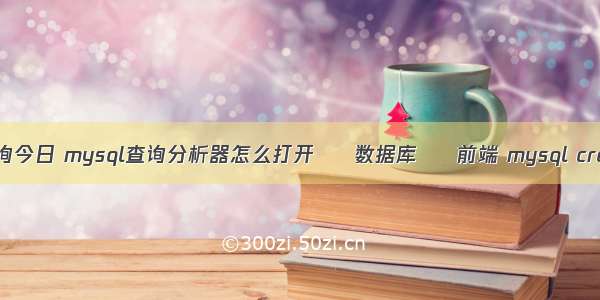 mysql 查询今日 mysql查询分析器怎么打开 – 数据库 – 前端 mysql create into