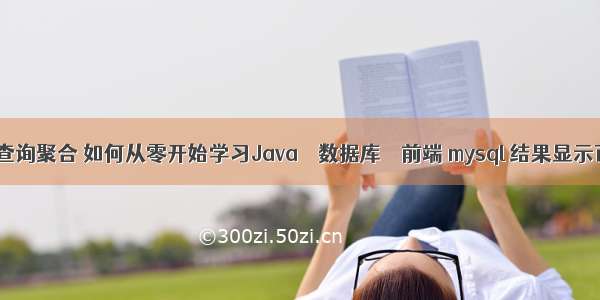 mysql 查询聚合 如何从零开始学习Java – 数据库 – 前端 mysql 结果显示百分比