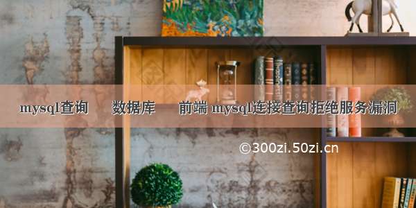 mysql查询 – 数据库 – 前端 mysql连接查询拒绝服务漏洞