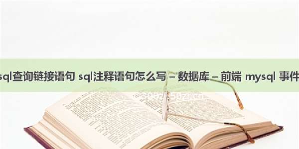 mysql查询链接语句 sql注释语句怎么写 – 数据库 – 前端 mysql 事件时间