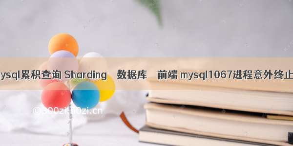 mysql累积查询 Sharding – 数据库 – 前端 mysql1067进程意外终止