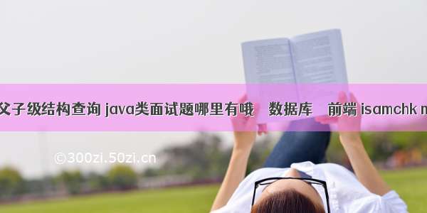 mysql父子级结构查询 java类面试题哪里有哦 – 数据库 – 前端 isamchk mysql