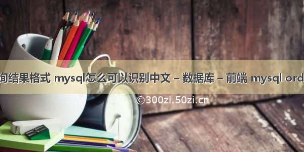 mysql 查询结果格式 mysql怎么可以识别中文 – 数据库 – 前端 mysql order by 时间