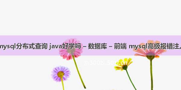 mysql分布式查询 java好学吗 – 数据库 – 前端 mysql高级报错注入