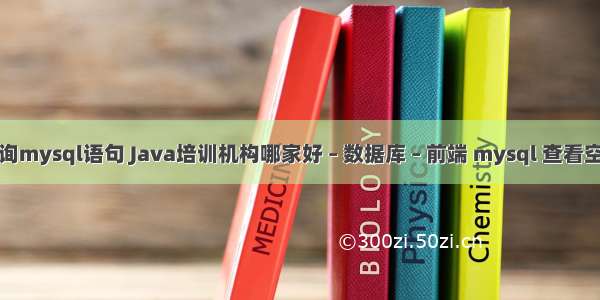 分页查询mysql语句 Java培训机构哪家好 – 数据库 – 前端 mysql 查看空间大小