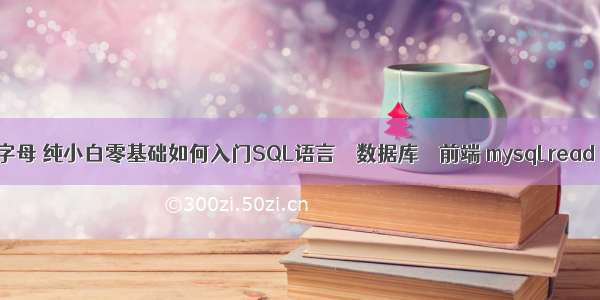 mysql查询字母 纯小白零基础如何入门SQL语言 – 数据库 – 前端 mysql read only 配置