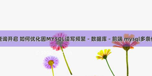 mysql慢查询开启 如何优化因MYSQL读写频繁 – 数据库 – 前端 mysql多条件查询 like