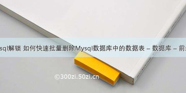 查询mysql解锁 如何快速批量删除Mysql数据库中的数据表 – 数据库 – 前端 mysq