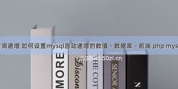 mysql 查询递增 如何设置mysql自动递增的数值 – 数据库 – 前端 php mysqli insert