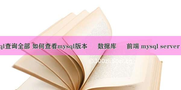 mysql查询全部 如何查看mysql版本 – 数据库 – 前端 mysql server host