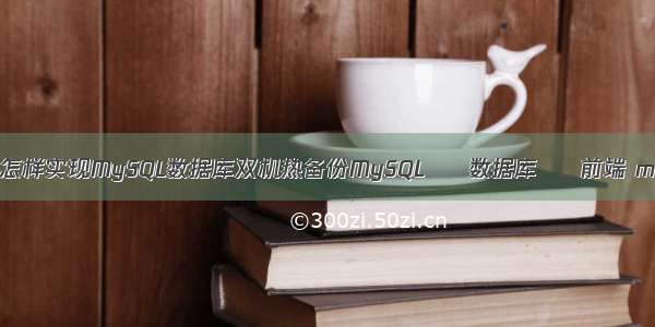 mysql 备份文件查询 怎样实现MySQL数据库双机热备份MySQL – 数据库 – 前端 mysql触发器 declare